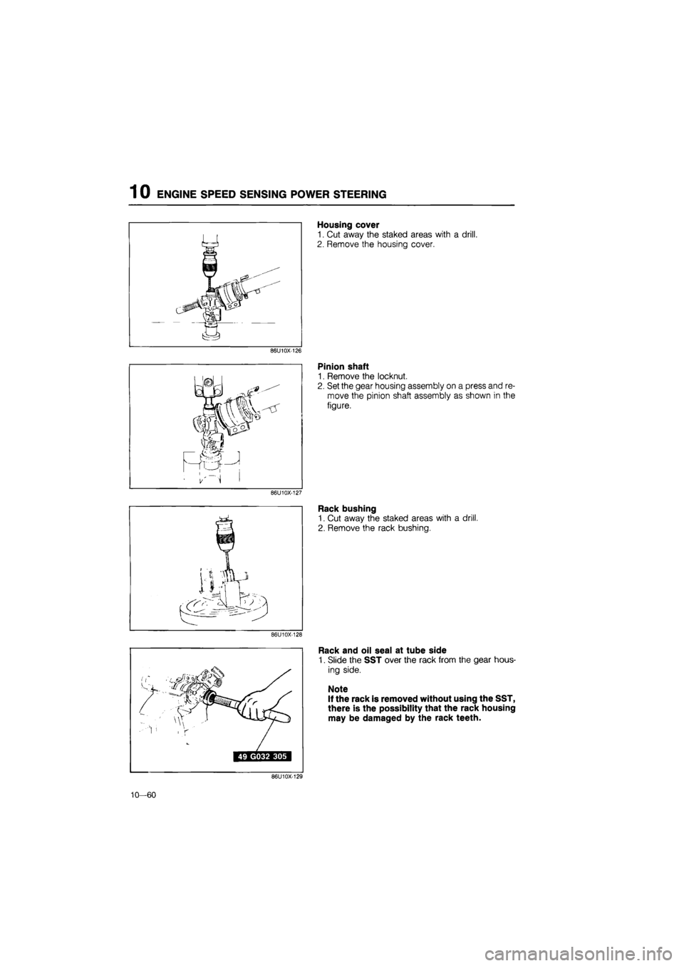 MAZDA 626 1987  Workshop Manual 
1 0 ENGINE SPEED SENSING POWER STEERING 
Housing cover 
1. Cut away the staked areas with a drill. 
2. Remove the housing cover. 
86U10X-126 
Pinion shaft 
1. Remove the locknut. 
2. Set the gear hou