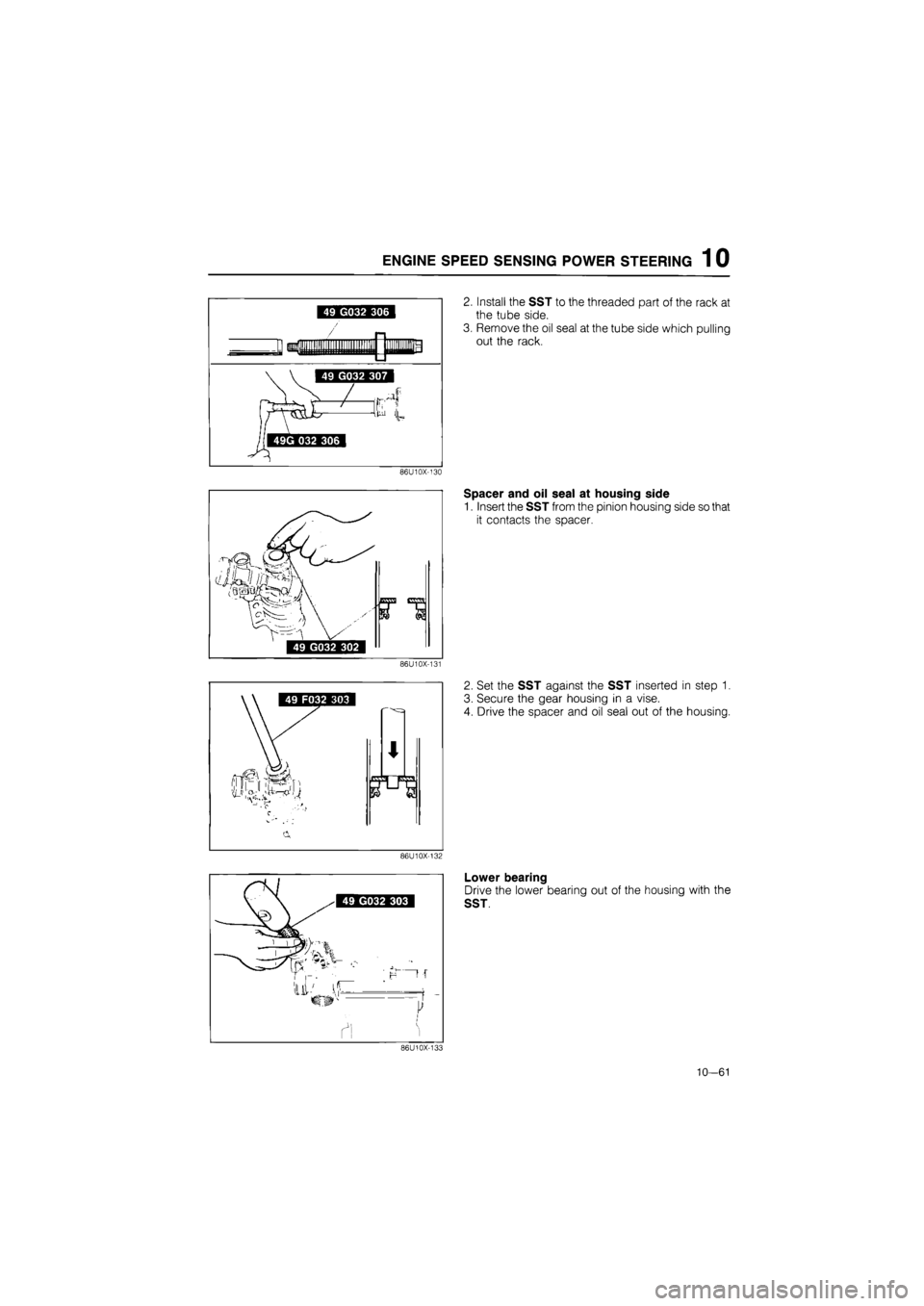MAZDA 626 1987  Workshop Manual 
ENGINE SPEED SENSING POWER STEERING 1 0 
86U10X-130 
86U10X-131 
86U10X-132 
2. Install the SST to the threaded part of the rack at 
the tube side. 
3. Remove the oil seal at the tube side which pull