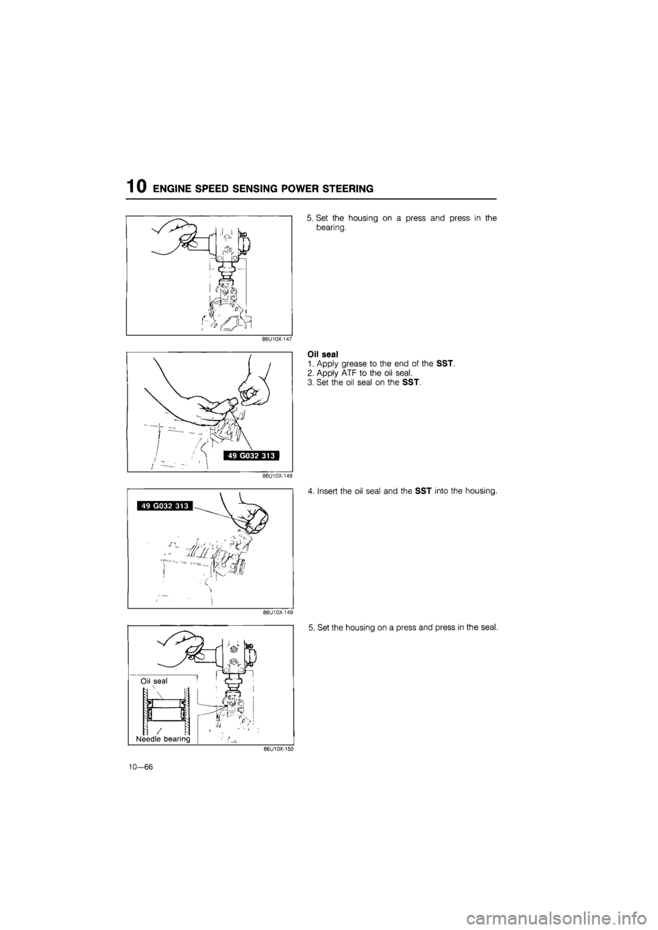 MAZDA 626 1987  Workshop Manual 
1 0 ENGINE SPEED SENSING POWER STEERING 
5. Set the housing on a press and press in the 
bearing. 
86U10X-147 
Oil seal 
1. Apply grease to the end of the SST. 
2. Apply ATF to the oil seal. 
3. Set 
