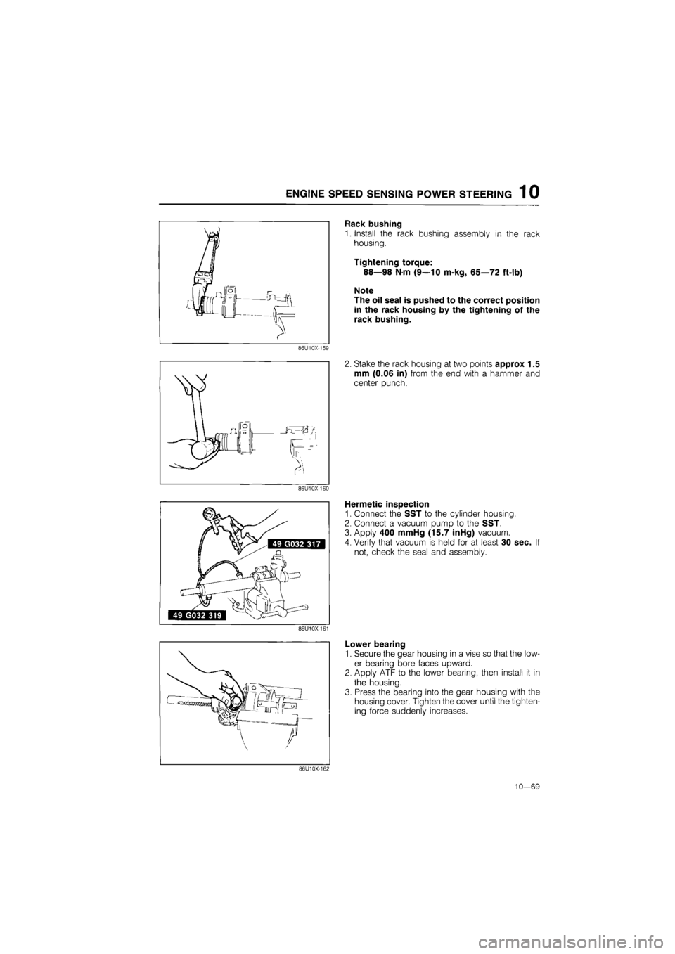MAZDA 626 1987  Workshop Manual 
ENGINE SPEED SENSING POWER STEERING 1 0 
Rack bushing 
1. Install the rack bushing assembly in the rack 
housing. 
Tightening torque: 
88—98 N m (9—10 m-kg, 65—72 ft-lb) 
Note 
The oil seal is 