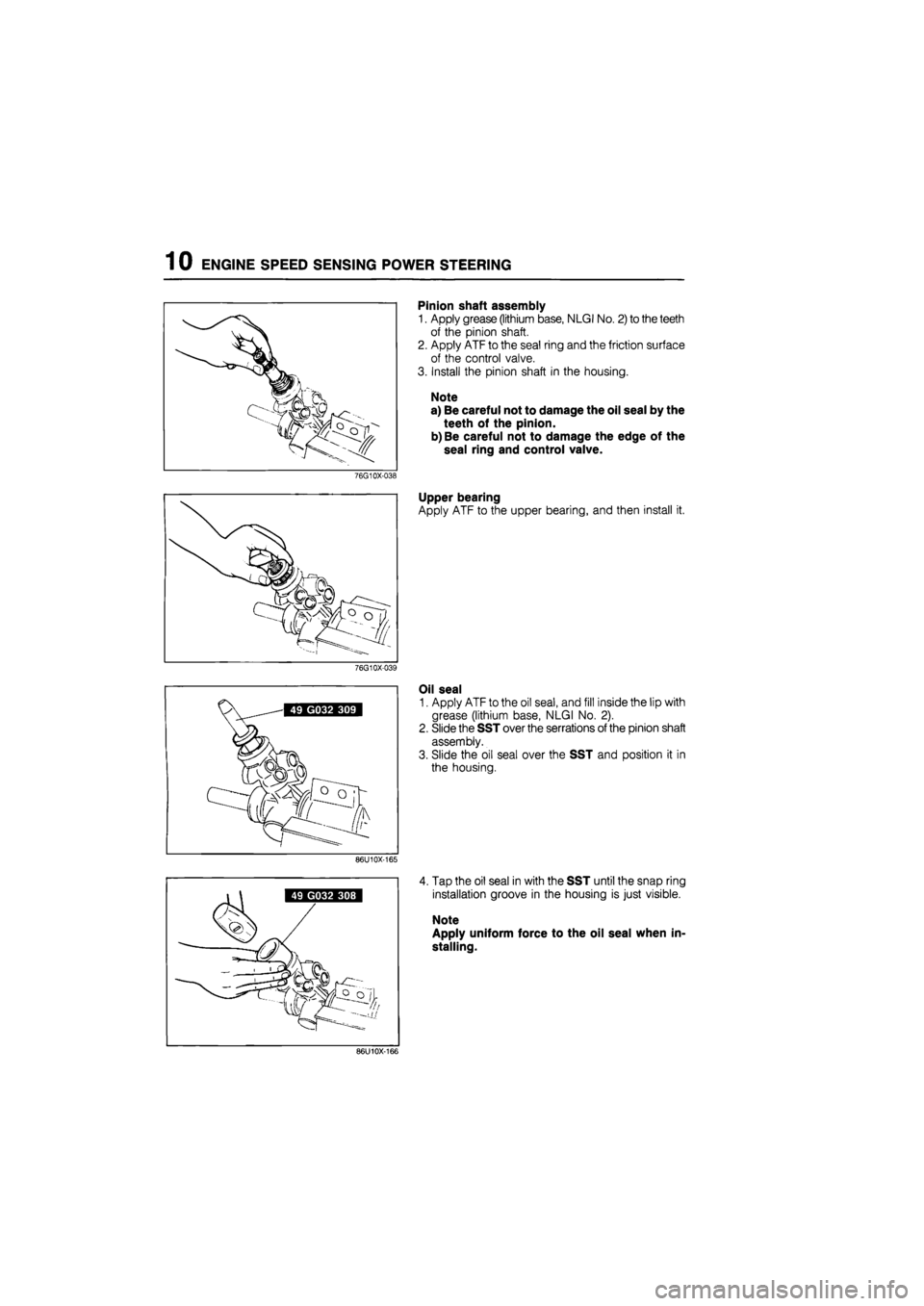 MAZDA 626 1987  Workshop Manual 
1 0 ENGINE SPEED SENSING POWER STEERING 
Pinion shaft assembly 
1. Apply grease (lithium base, NLGI No. 2) to the teeth 
of the pinion shaft. 
2. Apply ATF to the seal ring and the friction surface 
