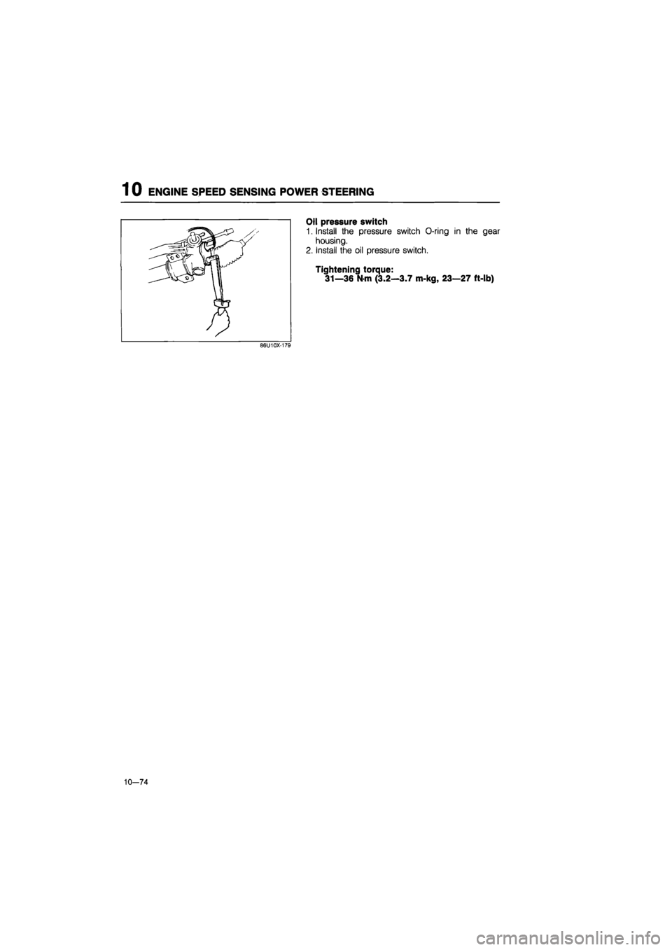 MAZDA 626 1987  Workshop Manual 
1 0 ENGINE SPEED SENSING POWER STEERING 
Oil pressure switch 
1. Install the pressure switch O-ring in the gear 
housing. 
2. Install the oil pressure switch. 
Tightening torque: 
31—36 N-m (3.2—
