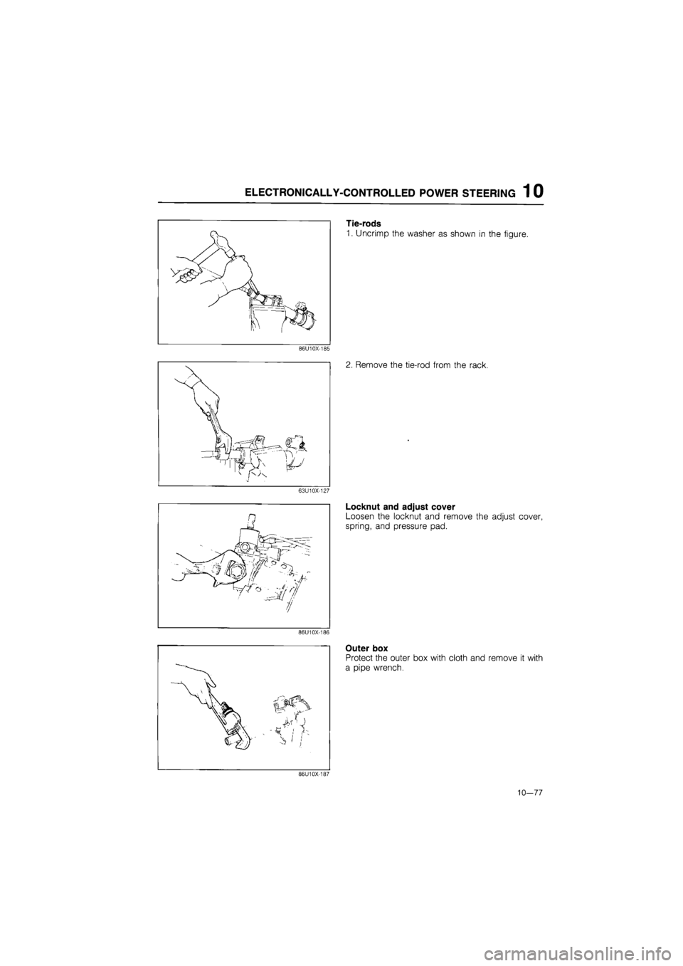 MAZDA 626 1987  Workshop Manual 
ELECTRONICALLY-CONTROLLED POWER STEERING 1 0 
/  
I I 
86U10X-185 
63U10X-127 
86U10X-186 
Tie-rods 
1. Uncrimp the washer as shown in the figure. 
2. Remove the tie-rod from the rack. 
Locknut and a
