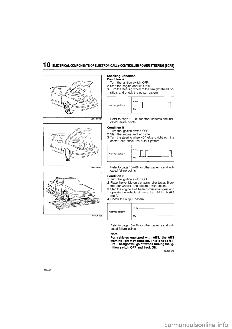 MAZDA 626 1987 Workshop Manual
1 0 ELECTRICAL COMPONENTS OF ELECTRONICALLY-CONTROLLED POWER STEERING (ECPS)
76G10X-020
76G10X-021
Checking Condition
Condition A
1. Turn the ignition switch OFF.
2. Start the engine and let it MAZDA 626 1987 Workshop Manual
1 0 ELECTRICAL COMPONENTS OF ELECTRONICALLY-CONTROLLED POWER STEERING (ECPS)
76G10X-020
76G10X-021
Checking Condition
Condition A
1. Turn the ignition switch OFF.
2. Start the engine and let it