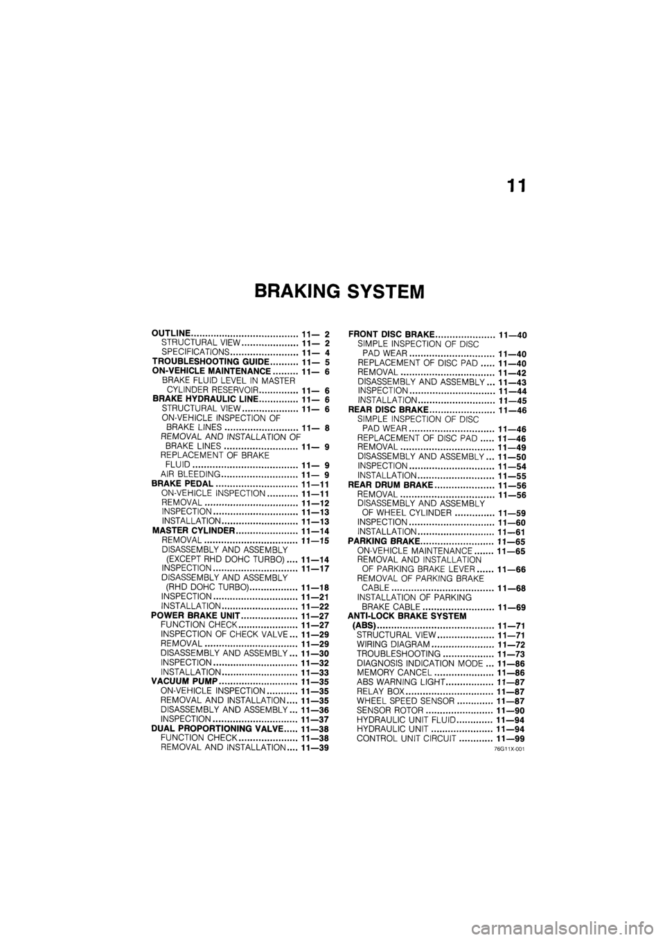 MAZDA 626 1987  Workshop Manual 
11 
BRAKING SYSTEM 
OUTLINE 11—2 
STRUCTURAL VIEW 11—2 
SPECIFICATIONS 11— 4 
TROUBLESHOOTING GUIDE 11— 5 
ON-VEHICLE MAINTENANCE 11—6 
BRAKE FLUID LEVEL IN MASTER 
CYLINDER RESERVOIR 11—