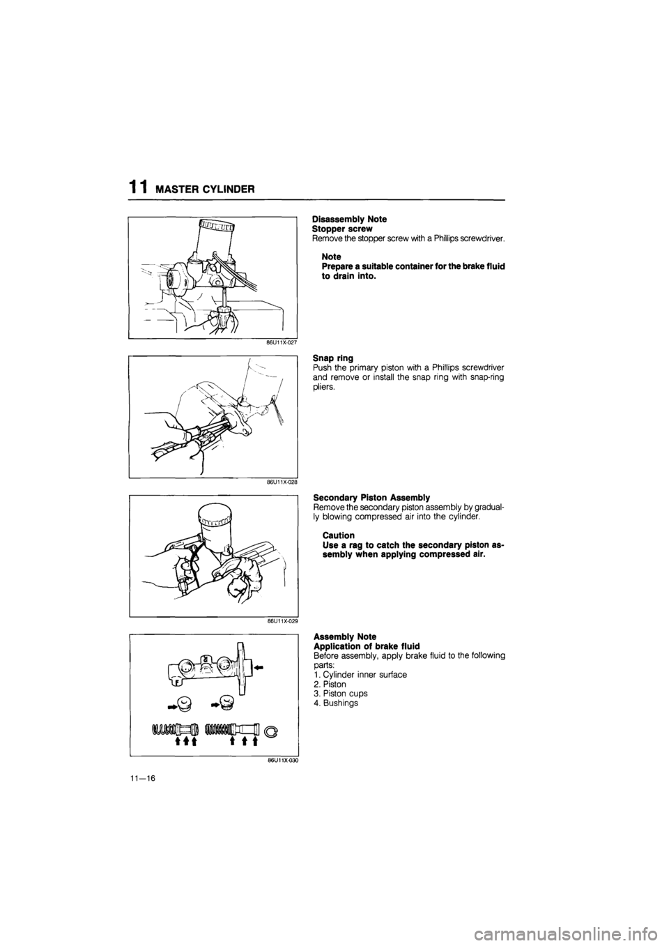MAZDA 626 1987  Workshop Manual 
1 1 MASTER CYLINDER 
86U11X-029 
Disassembly Note 
Stopper screw 
Remove the stopper screw with a Phillips screwdriver. 
Note 
Prepare a suitable container for the brake fluid 
to drain into. 
Snap r