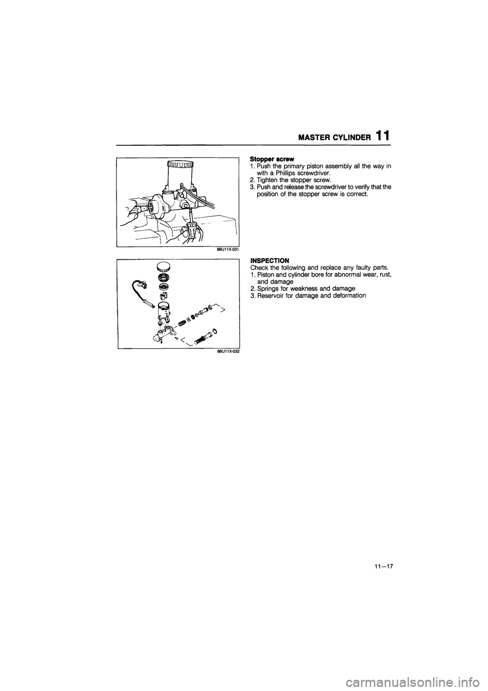 MAZDA 626 1987  Workshop Manual 
MASTER CYLINDER 1 1 
Stopper screw 
1. Push the primary piston assembly all the way in 
with a Phillips screwdriver. 
2. Tighten the stopper screw. 
3. Push and release the screwdriver to verify that