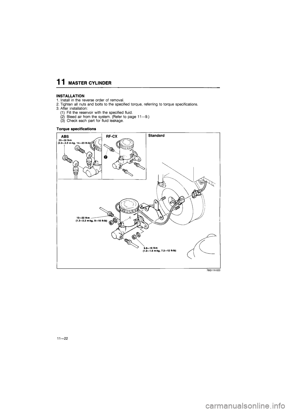 MAZDA 626 1987  Workshop Manual 
1 1 MASTER CYLINDER 
INSTALLATION 
1. Install in the reverse order of removal. 
2. Tighten all nuts and bolts to the specified torque, referring to torque specifications. 
3. After installation: 
(1)