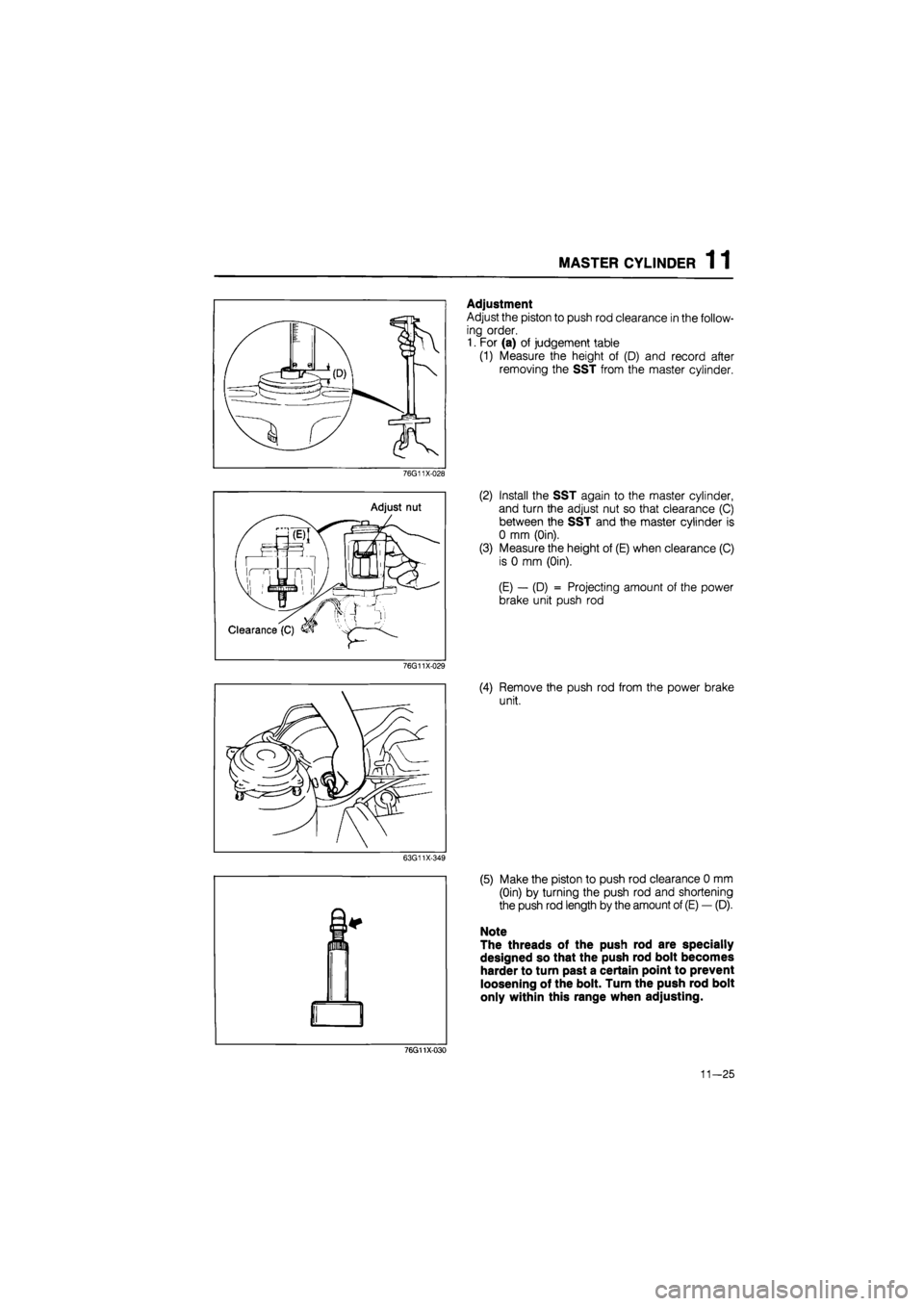 MAZDA 626 1987  Workshop Manual 
MASTER CYLINDER 1 1 
Adjustment 
Adjust the piston to push rod clearance in the follow-
ing order. 
1. For (a) of judgement table 
(1) Measure the height of (D) and record after 
removing the SST fro