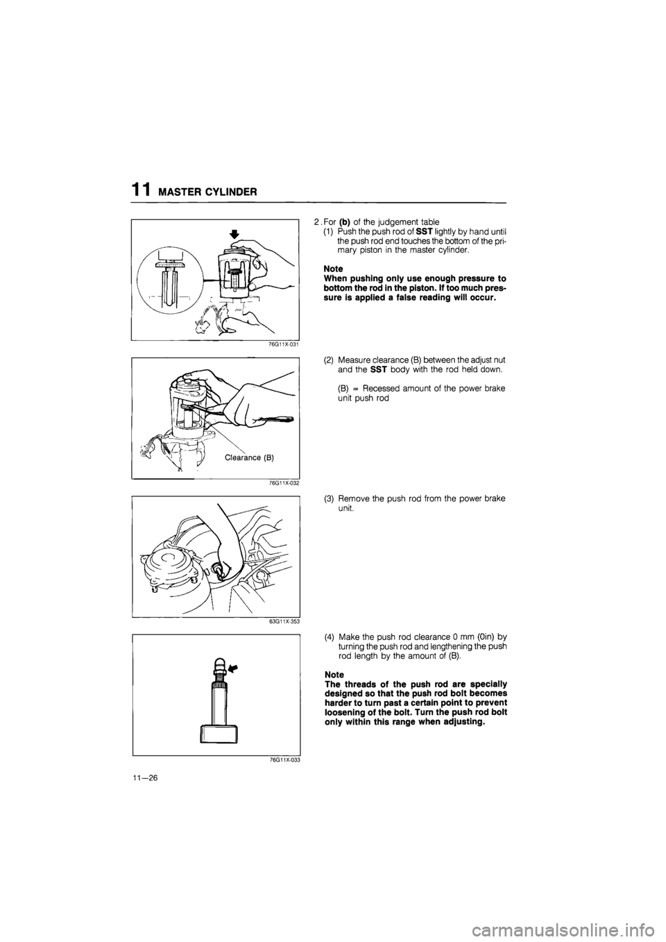 MAZDA 626 1987  Workshop Manual 
1 1 MASTER CYLINDER 
2. For (b) of the judgement table 
(1) Push the push rod of SST lightly by hand until 
the push rod end touches the bottom of the pri-
mary piston in the master cylinder. 
Note 
