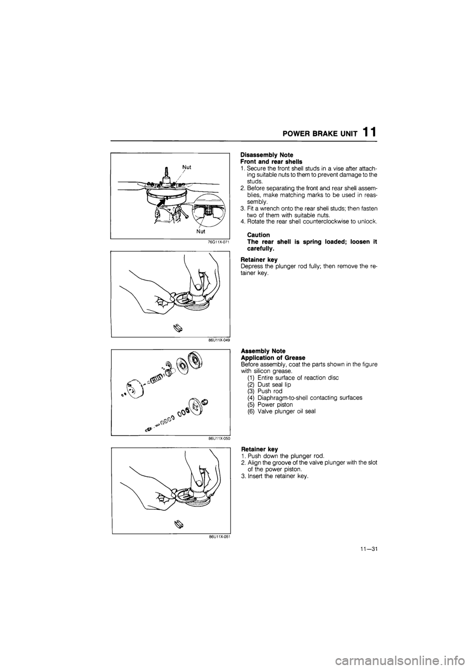 MAZDA 626 1987 Workshop Manual
POWER BRAKE UNIT 1 1
76G11X-071
Disassembly Note
Front and rear shells
1. Secure the front shell studs in a vise after attach-
ing suitable nuts to them to prevent damage to the
studs.
2. Befor MAZDA 626 1987 Workshop Manual
POWER BRAKE UNIT 1 1
76G11X-071
Disassembly Note
Front and rear shells
1. Secure the front shell studs in a vise after attach-
ing suitable nuts to them to prevent damage to the
studs.
2. Befor