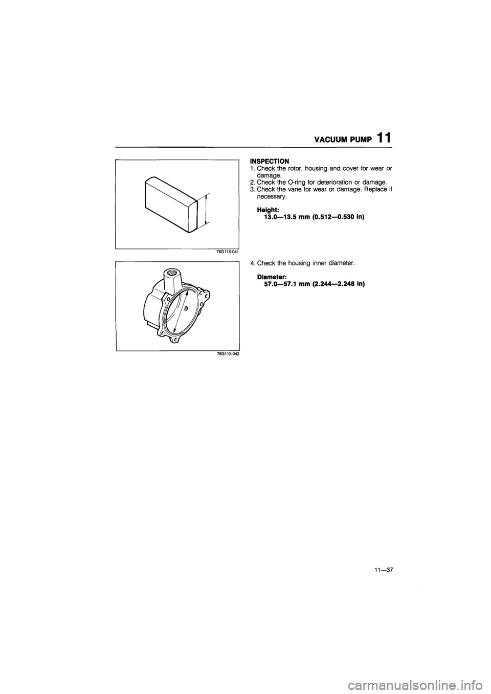 MAZDA 626 1987  Workshop Manual 
VACUUM PUMP 1 1 
INSPECTION 
1. Check the rotor, housing and cover for wear or 
damage. 
2. Check the O-ring for deterioration or damage. 
3. Check the vane for wear or damage. Replace if 
necessary.