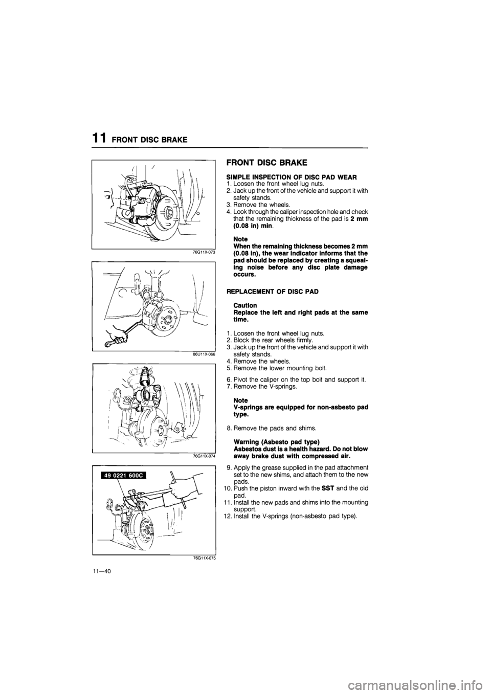 MAZDA 626 1987 Workshop Manual
1 1 FRONT DISC BRAKE
76G11X-073
86U11X066
76G11X-074
FRONT DISC BRAKE
SIMPLE INSPECTION OF DISC PAD WEAR
1. Loosen the front wheel lug nuts.
2. Jack up the front of the vehicle and support it MAZDA 626 1987 Workshop Manual
1 1 FRONT DISC BRAKE
76G11X-073
86U11X066
76G11X-074
FRONT DISC BRAKE
SIMPLE INSPECTION OF DISC PAD WEAR
1. Loosen the front wheel lug nuts.
2. Jack up the front of the vehicle and support it
