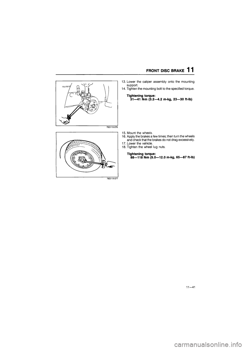 MAZDA 626 1987  Workshop Manual 
FRONT DISC BRAKE 11 
13. Lower the caliper assembly onto the mounting 
support. 
14. Tighten the mounting bolt to the specified torque. 
Tightening torque: 
31—41 N-m (3.2—4.2 m-kg, 23—30 ft-lb