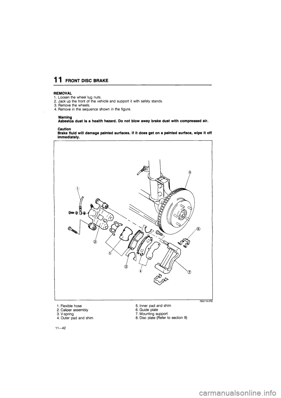 MAZDA 626 1987  Workshop Manual 
1 1 FRONT DISC BRAKE 
REMOVAL 
1. Loosen the wheel lug nuts. 
2. Jack up the front of the vehicle and support it with safety stands. 
3. Remove the wheels. 
4. Remove in the sequence shown in the fig