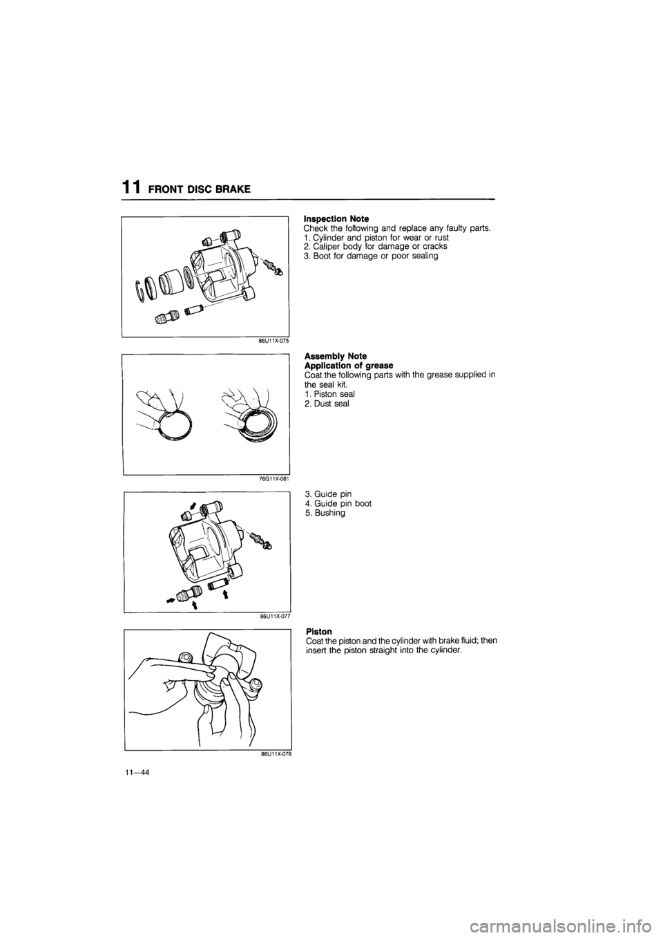 MAZDA 626 1987  Workshop Manual 
1 1 FRONT DISC BRAKE 
86U11X-075 
76G11X-081 
86U11X-077 
Inspection Note 
Check the following and replace any faulty parts. 
1. Cylinder and piston for wear or rust 
2. Caliper body for damage or cr