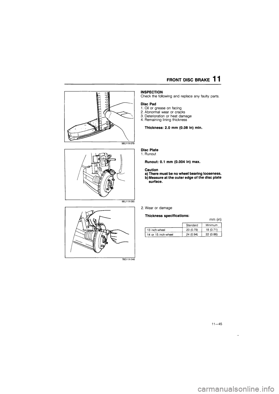 MAZDA 626 1987  Workshop Manual 
FRONT DISC BRAKE 1 1 
INSPECTION 
Check the following and replace any faulty parts. 
Disc Pad 
1. Oil or grease on facing 
2. Abnormal wear or cracks 
3. Deterioration or heat damage 4. Remaining lin