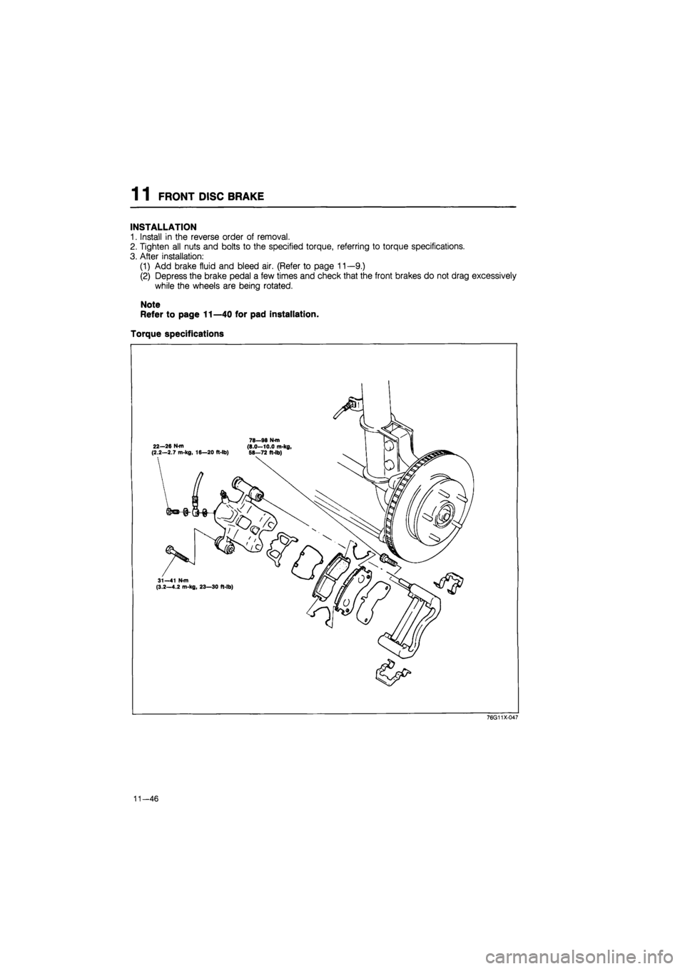 MAZDA 626 1987  Workshop Manual 
1 1 FRONT DISC BRAKE 
INSTALLATION 
1. Install in the reverse order of removal. 
2. Tighten all nuts and bolts to the specified torque, referring to torque specifications. 
3. After installation: 
(1