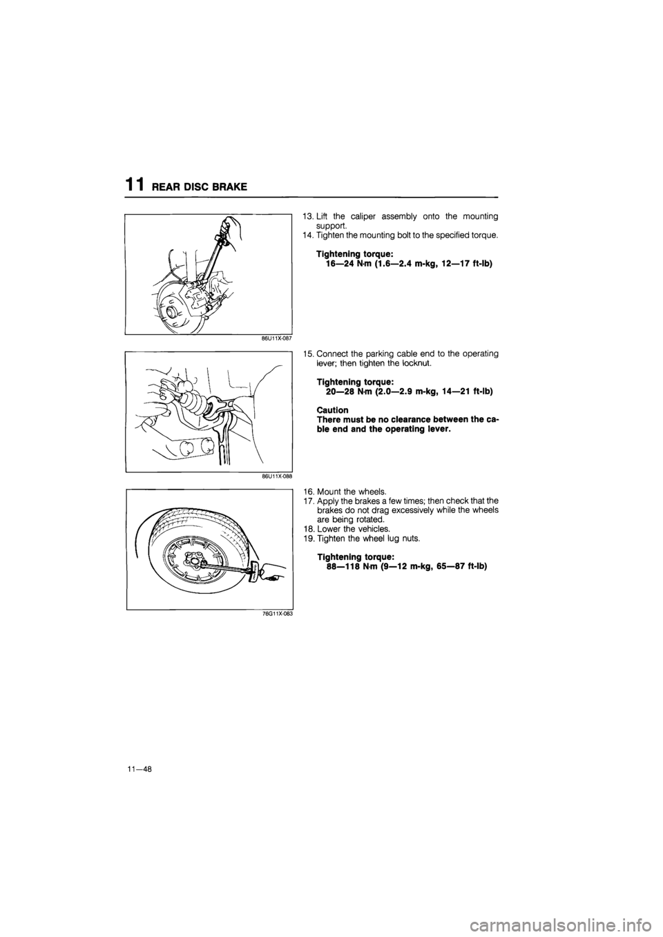 MAZDA 626 1987  Workshop Manual 
1 1 REAR DISC BRAKE 
86U11X-087 
86U11X-088 
13. Lift the caliper assembly onto the mounting 
support. 
14. Tighten the mounting bolt to the specified torque. 
Tightening torque: 
16—24 Nm (1.6—2