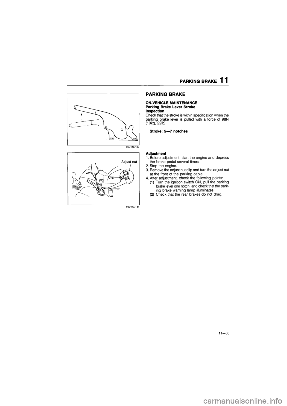 MAZDA 626 1987  Workshop Manual 
PARKING BRAKE 1 1 
86U11X-130 
86U11X-131 
PARKING BRAKE 
ON-VEHICLE MAINTENANCE 
Parking Brake Lever Stroke 
Inspection 
Check that the stroke is within specification when the 
parking brake lever i
