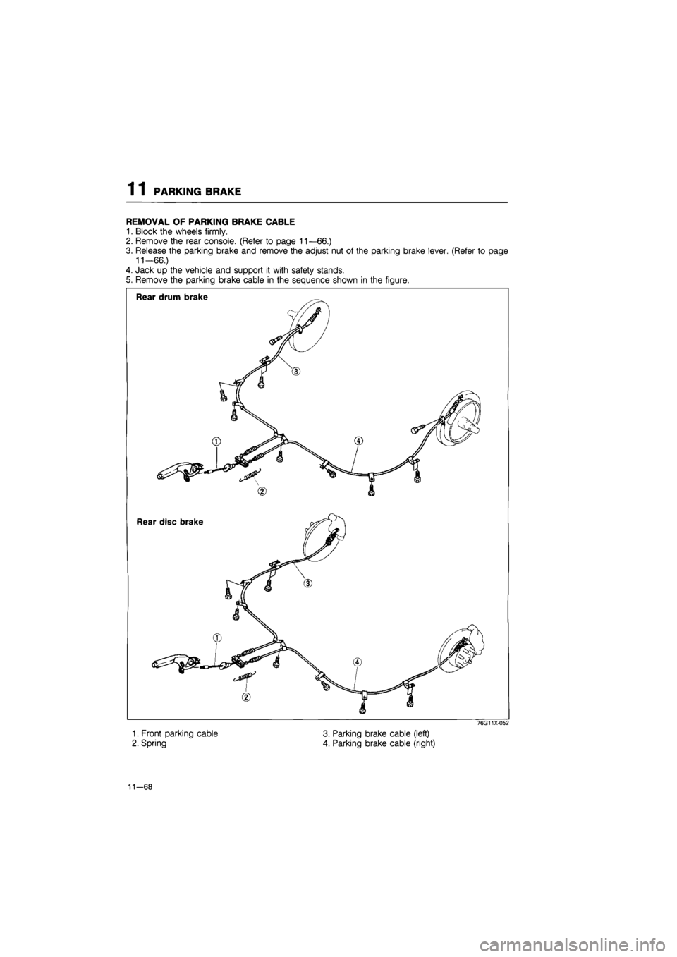 MAZDA 626 1987  Workshop Manual 
1 1 PARKING BRAKE 
REMOVAL OF PARKING BRAKE CABLE 
1. Block the wheels firmly. 
2. Remove the rear console. (Refer to page 11—66.) 
3. Release the parking brake and remove the adjust nut of the par
