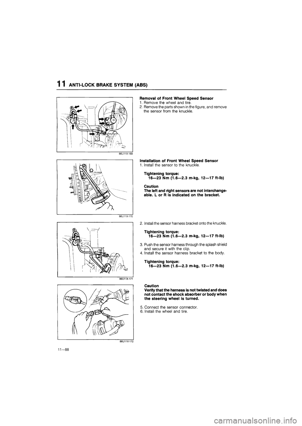 MAZDA 626 1987  Workshop Manual 
1 1 ANTI-LOCK BRAKE SYSTEM (ABS) 
86U11X-170 
86U11X-171 
Removal of Front Wheel Speed Sensor 
1. Remove the wheel and tire. 
2. Remove the parts shown in the figure, and remove 
the sensor from the 