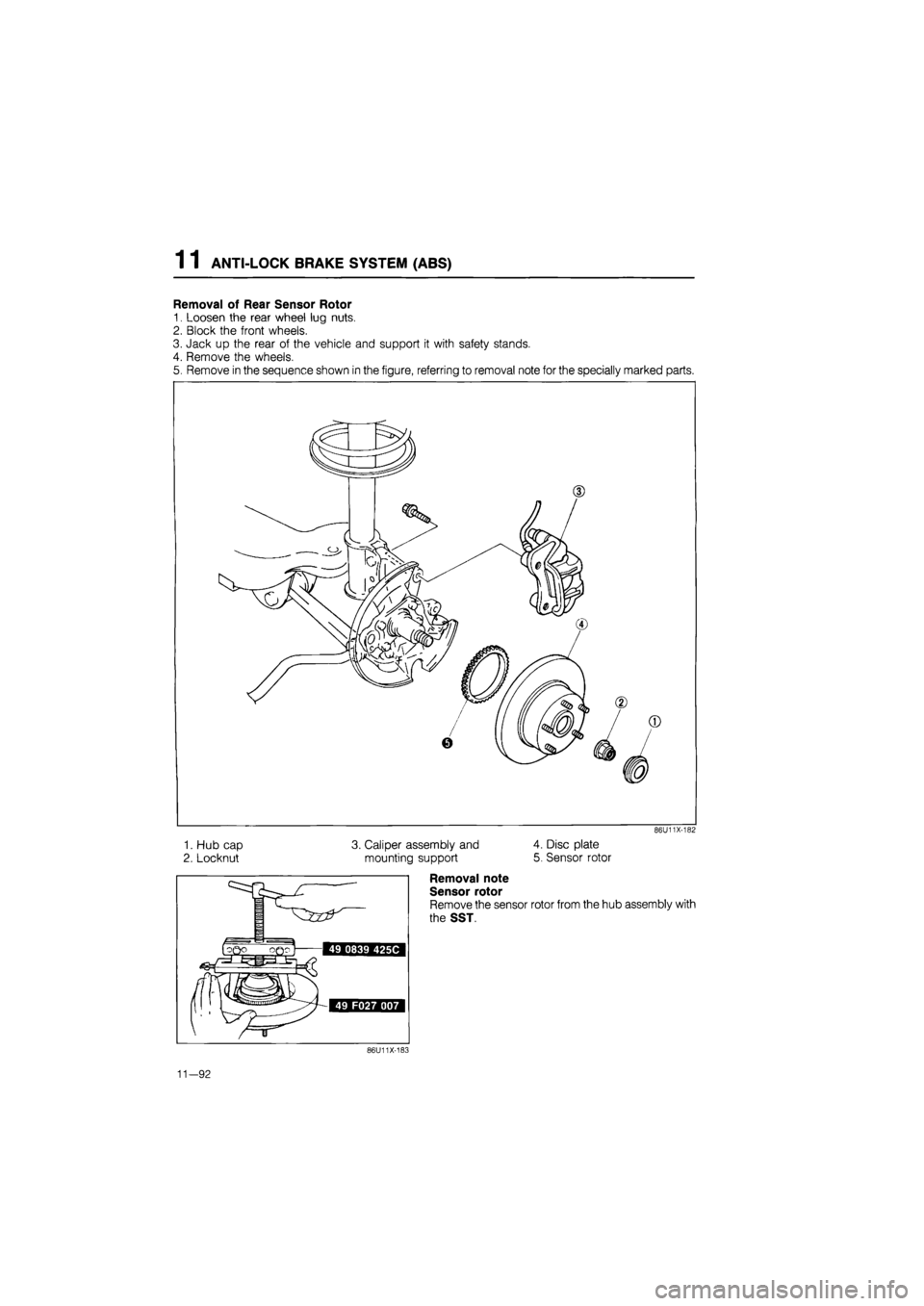 MAZDA 626 1987  Workshop Manual 
1 1 ANTI-LOCK BRAKE SYSTEM (ABS) 
Removal of Rear Sensor Rotor 
1. Loosen the rear wheel lug nuts. 
2. Block the front wheels. 
3. Jack up the rear of the vehicle and support it with safety stands. 

