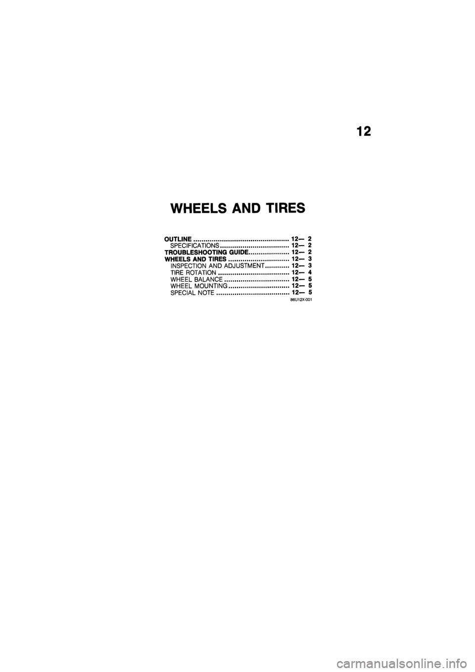 MAZDA 626 1987  Workshop Manual 
12 
WHEELS AND TIRES 
OUTLINE 12— 2 
SPECIFICATIONS 12— 2 
TROUBLESHOOTING GUIDE 12— 2 
WHEELS AND TIRES 12—3 
INSPECTION AND ADJUSTMENT 12— 3 
TIRE ROTATION 12—4 
WHEEL BALANCE 12— 5 
