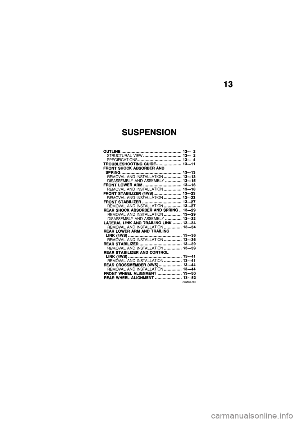 MAZDA 626 1987  Workshop Manual 
13 
SUSPENSION 
OUTLINE 13— 2 
STRUCTURAL VIEW 13— 2 
SPECIFICATIONS 13— 4 
TROUBLESHOOTING GUIDE 13—11 
FRONT SHOCK ABSORBER AND 
SPRING 13—13 
REMOVAL AND INSTALLATION 13—13 
DISASSEMBL