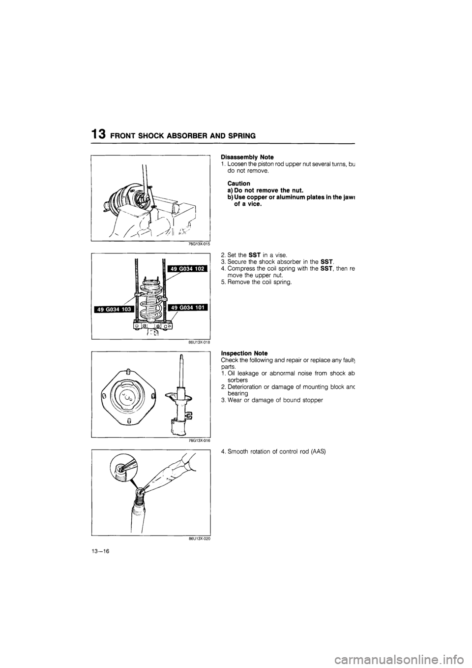 MAZDA 626 1987  Workshop Manual 
1 3 FRONT SHOCK ABSORBER AND SPRING 
76G13X-015 
I N 
49 G034 102 1 
| 49 G034 103 | iBHssfllil 49 G034 101 | 
mmy 
LojaiiaiciS] 
86U13X-018 
76G13X-016 
Disassembly Note 
1. Loosen the piston rod up