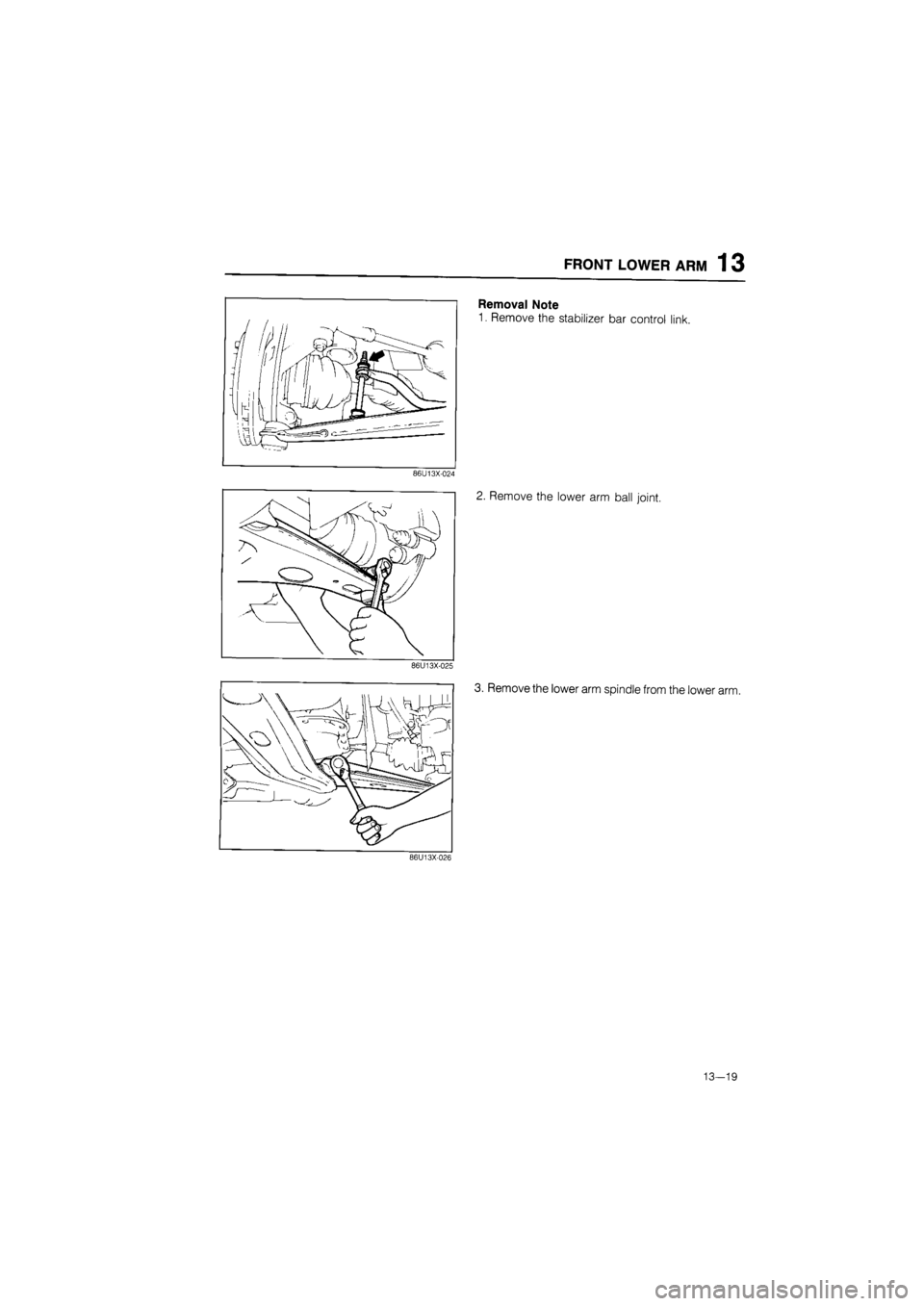 MAZDA 626 1987  Workshop Manual 
FRONT LOWER ARM 1 3 
Removal Note 
1. Remove the stabilizer bar control link. 
86U13X-024 
2. Remove the lower arm ball joint. 
86U13X-025 
3. Remove the lower arm spindle from the lower arm. 
86U13X