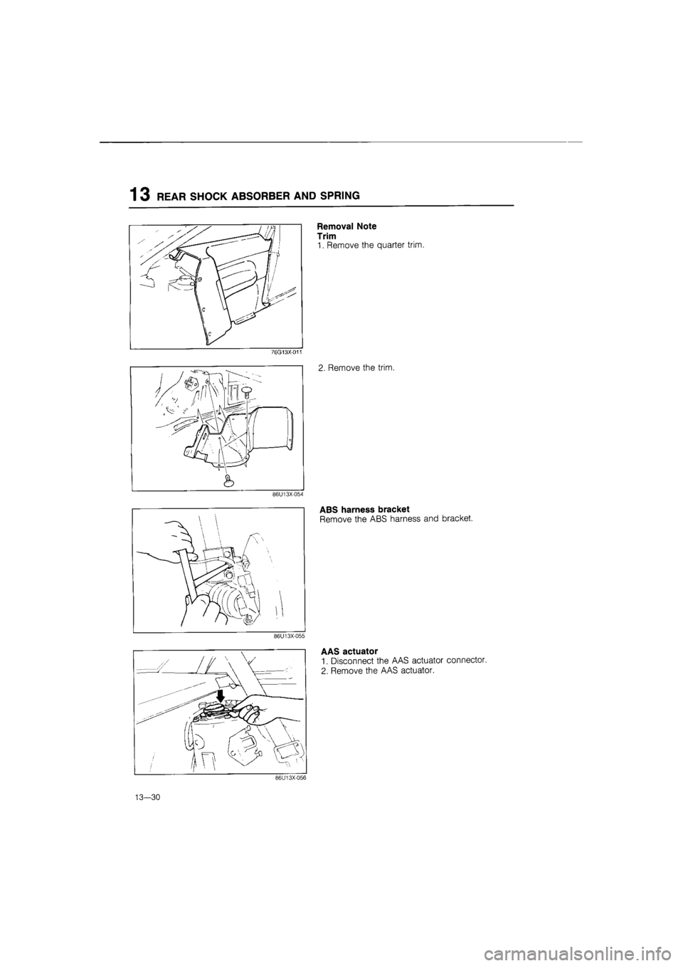 MAZDA 626 1987  Workshop Manual 
1 3 REAR SHOCK ABSORBER AND SPRING 
Removal Note 
Trim 
1. Remove the quarter trim. 
86U13X-054 
ABS harness bracket 
Remove the ABS harness and bracket. 
86U13X-055 
AAS actuator 
1. Disconnect the 