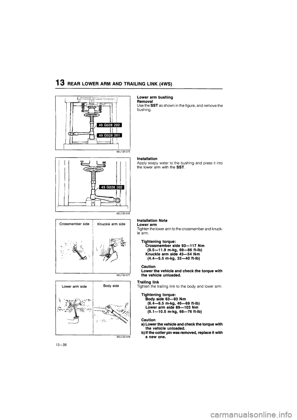 MAZDA 626 1987  Workshop Manual 
1 3 REAR LOWER ARM AND TRAILING LINK (4WS) 
Lower arm bushing 
Removal 
Use the SST as shown in the figure, and remove the 
bushing. 
86U13X-075 
Installation 
Apply soapy water to the bushing and pr