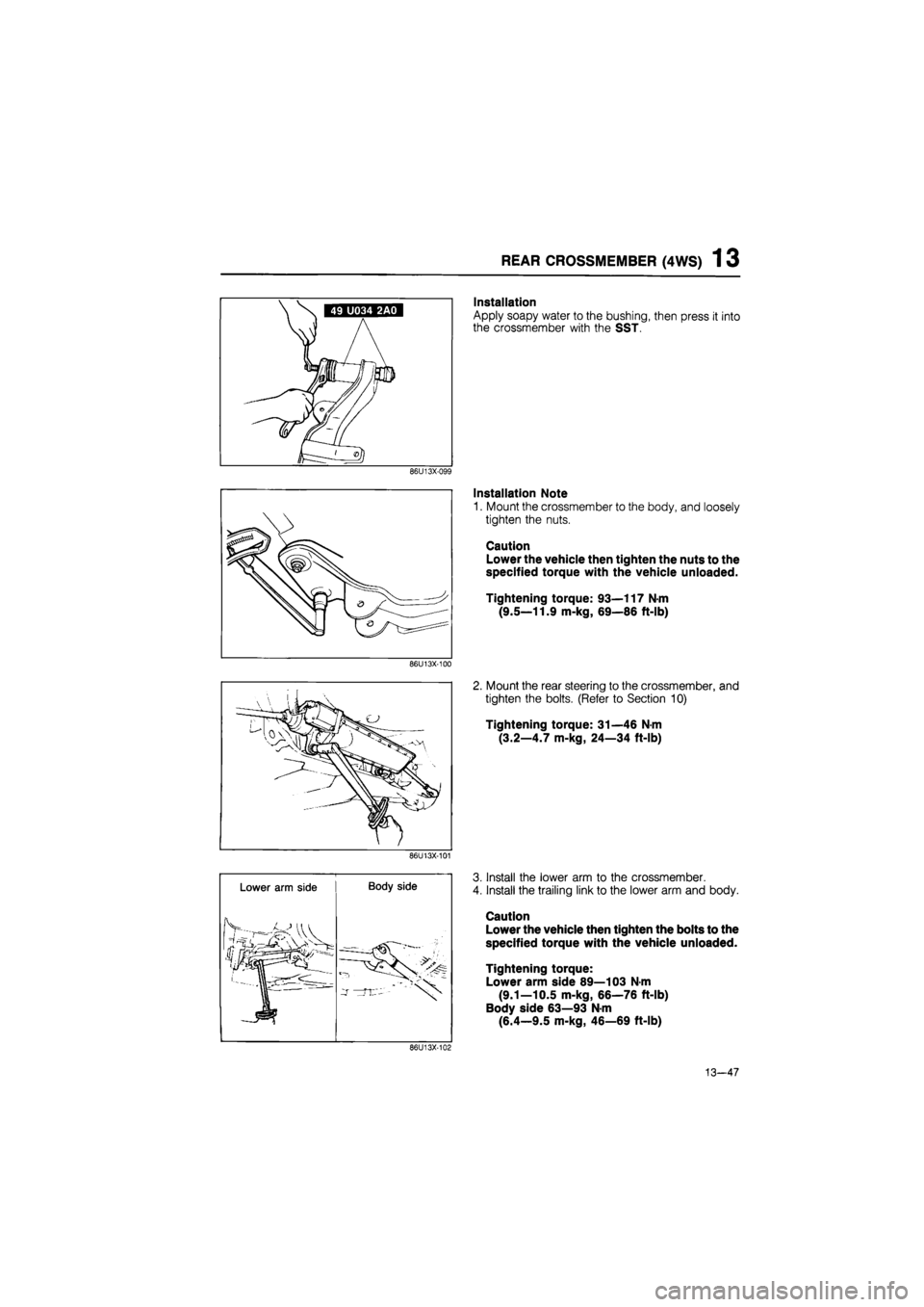 MAZDA 626 1987  Workshop Manual 
REAR CROSSMEMBER (4WS) 1 3 
Installation 
Apply soapy water to the bushing, then press it into 
the crossmember with the SST. 
86U13X-099 
Installation Note 
1. Mount the crossmember to the body, and