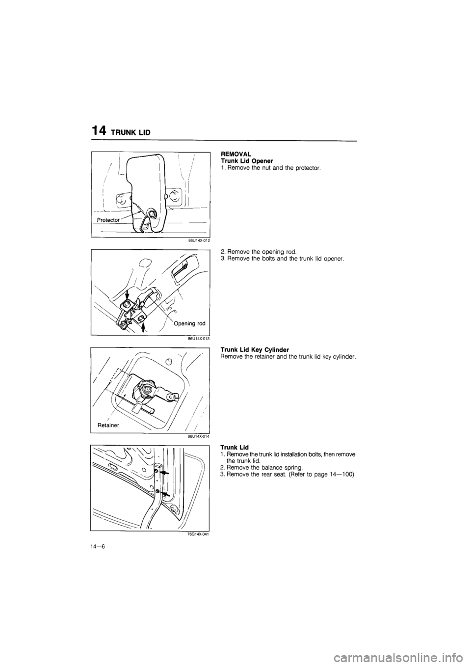 MAZDA 626 1987  Workshop Manual 
1 4 TRUNK LID 
86U14X-012 
Opening rod 
86U14X-013 
86U14X-014 
REMOVAL 
Trunk Lid Opener 
1. Remove the nut and the protector. 
2. Remove the opening rod. 
3. Remove the bolts and the trunk lid open