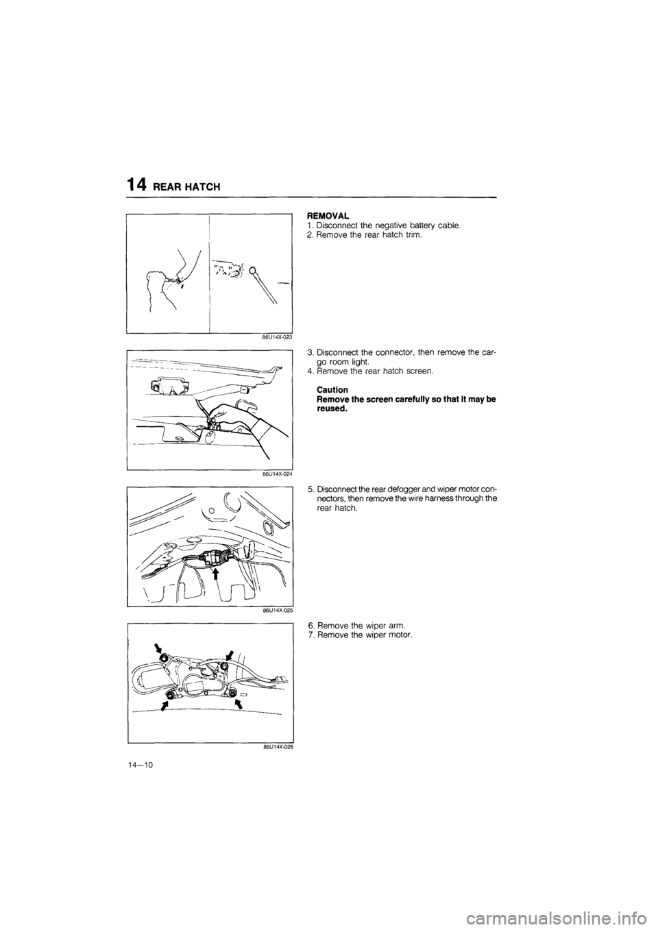 MAZDA 626 1987  Workshop Manual 
1 4 REAR HATCH 
/ { / t 
K 
86U14X-023 
86U14X-024 
86U14X-025 
REMOVAL 
1. Disconnect the negative battery cable. 
2. Remove the rear hatch trim. 
3. Disconnect the connector, then remove the car-
