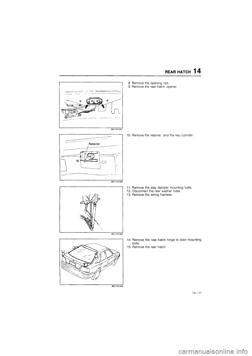 MAZDA 626 1987  Workshop Manual 
REAR HATCH 1 4 
8. Remove the opening rod. 
9. Remove the rear hatch opener. 
86U14X-027 
10. Remove the retainer, and the key cylinder. 
86U14X-028 
11. Remove the stay damper mounting bolts. 
12. D