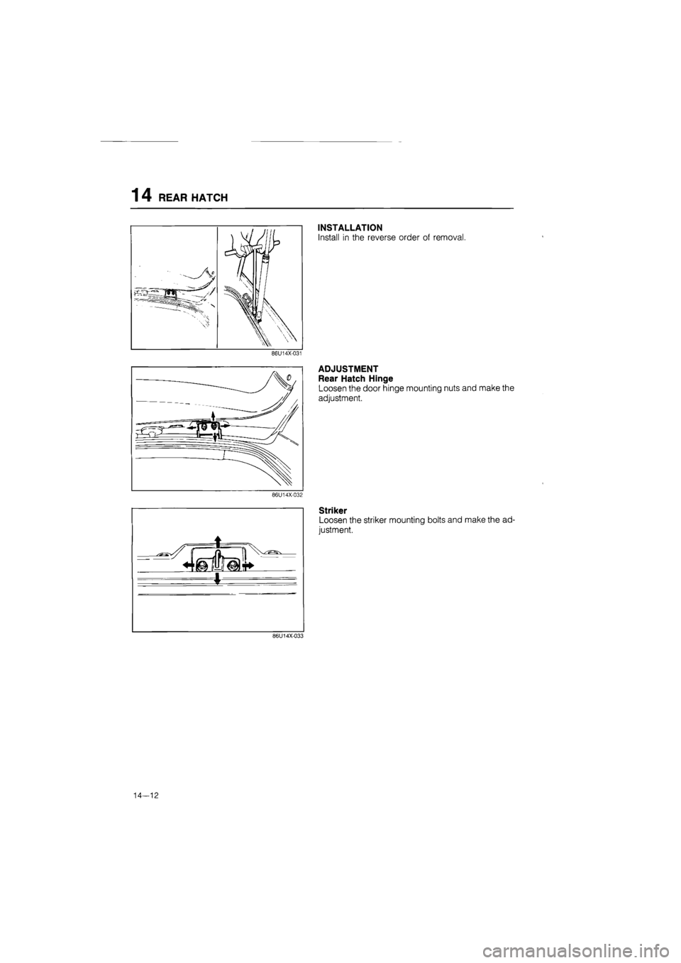 MAZDA 626 1987  Workshop Manual 
1 4 REAR HATCH 
)
 Hi 

- . ^ t 
• V 
 
j rK Jg \ 
m ^N 
86U14X-031 
86U14X-032 
* 
INSTALLATION 
Install in the reverse order of removal. 
ADJUSTMENT 
Rear Hatch Hinge 
Loosen the door hinge mount