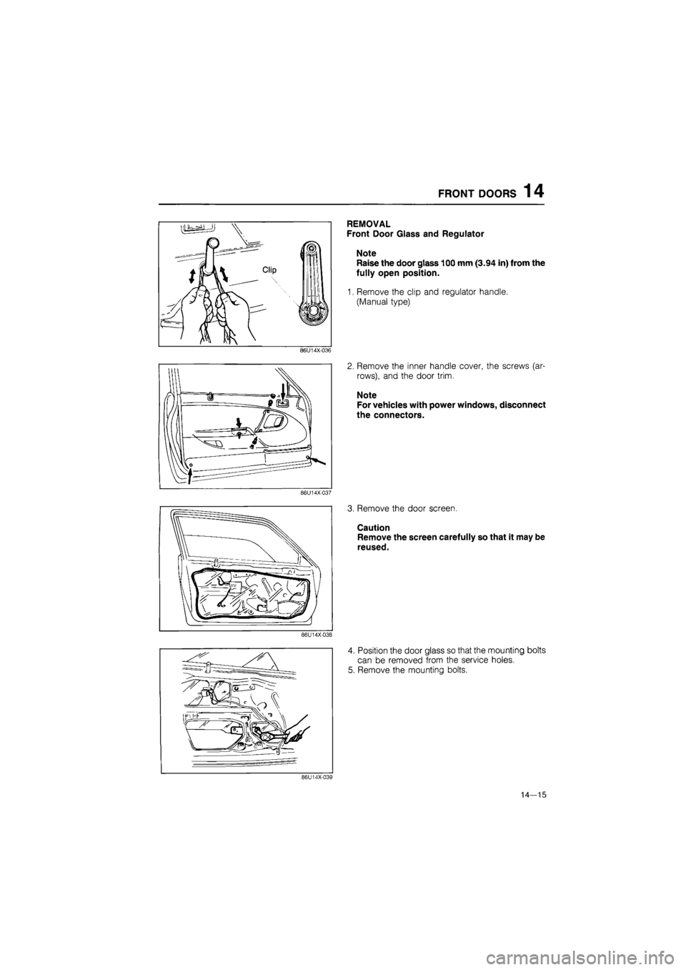 MAZDA 626 1987  Workshop Manual 
FRONT DOORS 14 
REMOVAL 
Front Door Glass and Regulator 
Note 
Raise the door glass 100 mm (3.94 in) from the 
fully open position. 
1. Remove the clip and regulator handle. 
(Manual type) 
86U14X-03