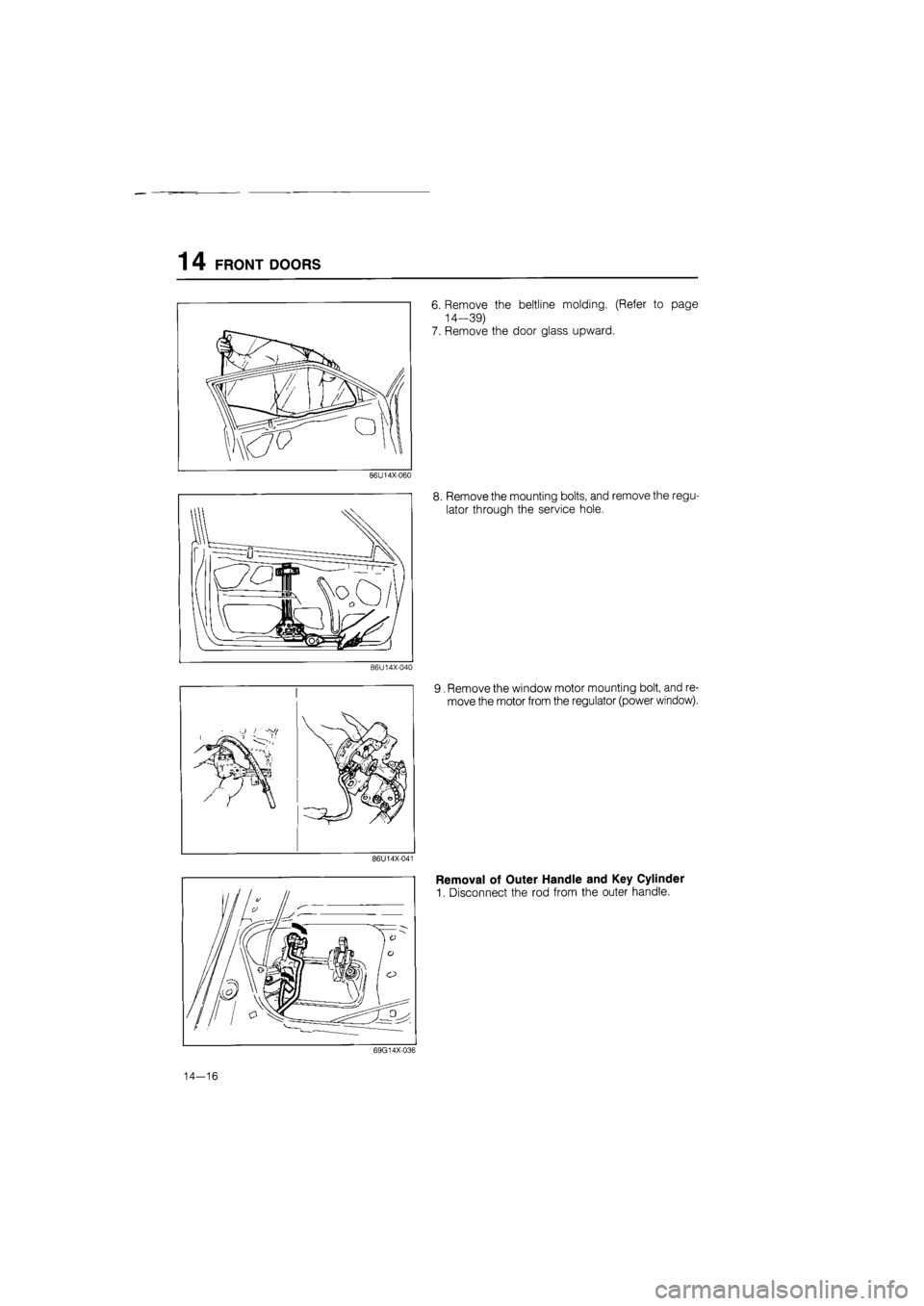 MAZDA 626 1987  Workshop Manual 
1 4 FRONT DOORS 
86U14X-060 
86U14X-040 
86U14X-041 
6. Remove the beltline molding. (Refer to page 
14-39) 
7. Remove the door glass upward. 
8. Remove the mounting bolts, and remove the regu-
lator