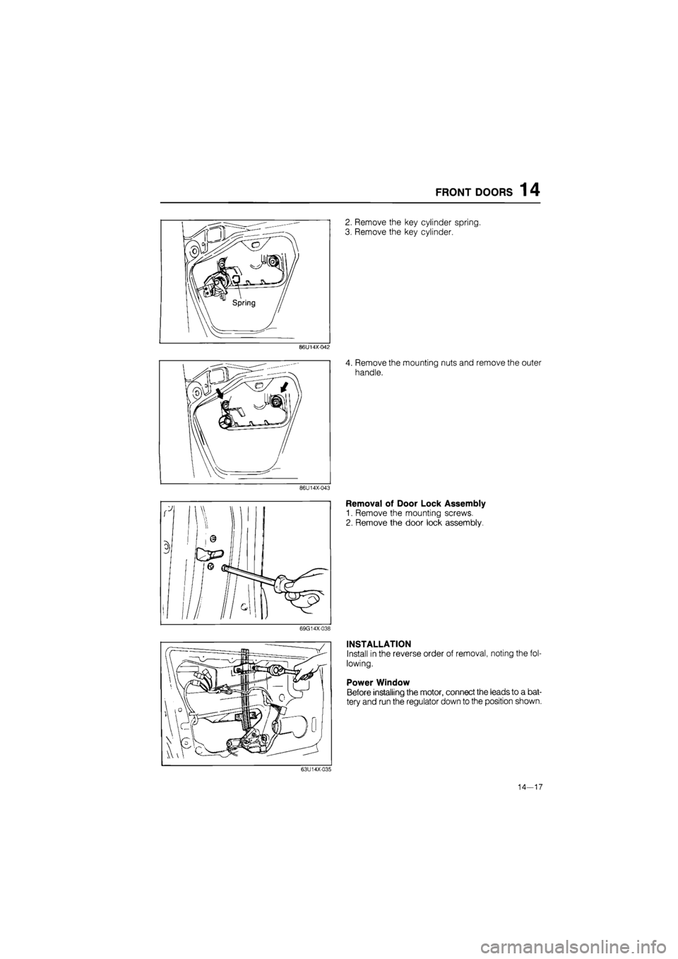 MAZDA 626 1987  Workshop Manual 
FRONT DOORS 1 4 
86U14X-042 
86U14X-043 
69G14X-038 
2. Remove the key cylinder spring. 
3. Remove the key cylinder. 
4. Remove the mounting nuts and remove the outer 
handle. 
Removal of Door Lock A