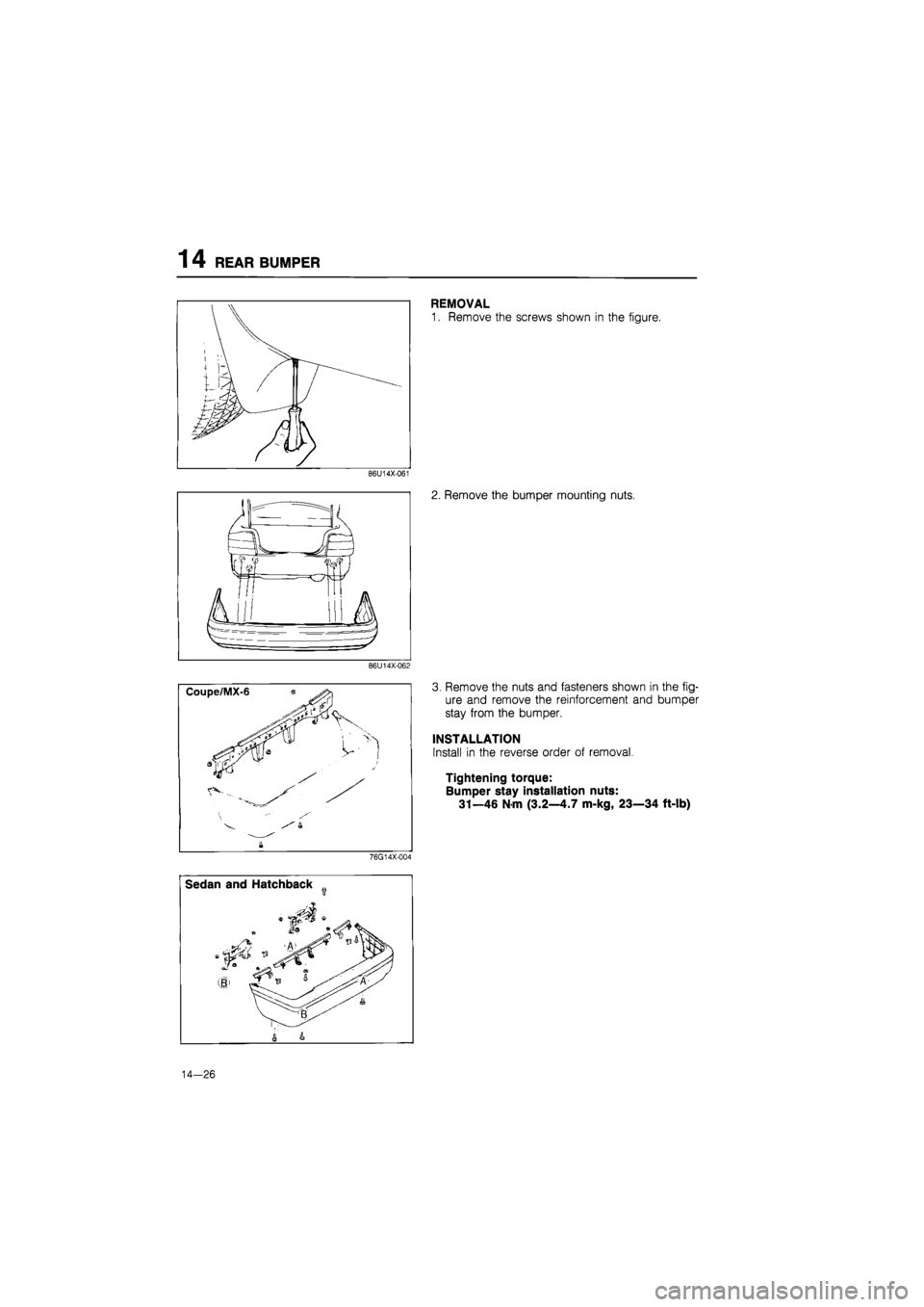 MAZDA 626 1987  Workshop Manual 
1 4 REAR BUMPER 
\ 
1   
4 / t i4 / t- / i 
86U14X-061 
86U14X-062 
REMOVAL 
1. Remove the screws shown in the figure. 
2. Remove the bumper mounting nuts. 
3. Remove the nuts and fasteners shown in