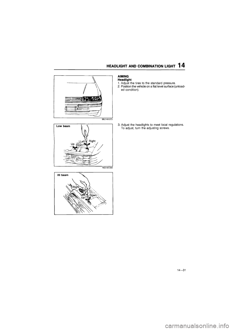 MAZDA 626 1987  Workshop Manual 
HEADLIGHT AND COMBINATION LIGHT 1 4 
AIMING 
Headlight 
1. Adjust the tires to the standard pressure. 
2. Position the vehicle on a flat level surface (unload-
ed condition). 
86U14X-073 
76G14X-009 