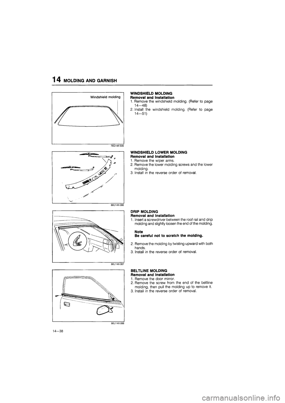 MAZDA 626 1987  Workshop Manual 
1 4 MOLDING AND GARNISH 
WINDSHIELD MOLDING 
Removal and Installation 
1. Remove the windshield molding. (Refer to page 
14-48) 
2. Install the windshield molding. (Refer to page 
14-51) 
76G14X035 

