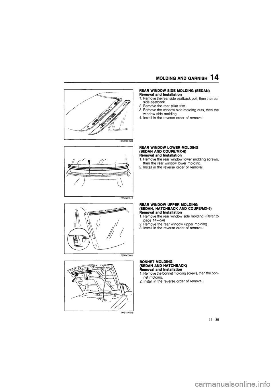 MAZDA 626 1987  Workshop Manual 
MOLDING AND GARNISH 14 
REAR WINDOW SIDE MOLDING (SEDAN) 
Removal and Installation 
1. Remove the rear side seatback bolt, then the rear 
side seatback. 
2. Remove the rear pillar trim. 
3. Remove th