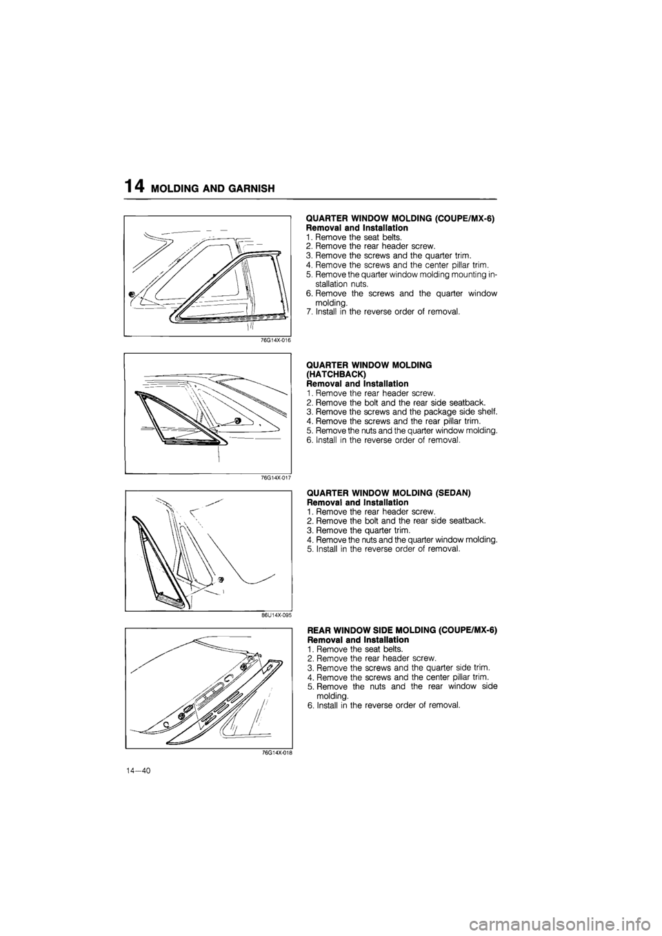 MAZDA 626 1987 Workshop Manual
14 MOLDING AND GARNISH
QUARTER WINDOW MOLDING (COUPE/MX-6)
Removal and Installation
1. Remove the seat belts.
2. Remove the rear header screw.
3. Remove the screws and the quarter trim.
4. Remo MAZDA 626 1987 Workshop Manual
14 MOLDING AND GARNISH
QUARTER WINDOW MOLDING (COUPE/MX-6)
Removal and Installation
1. Remove the seat belts.
2. Remove the rear header screw.
3. Remove the screws and the quarter trim.
4. Remo