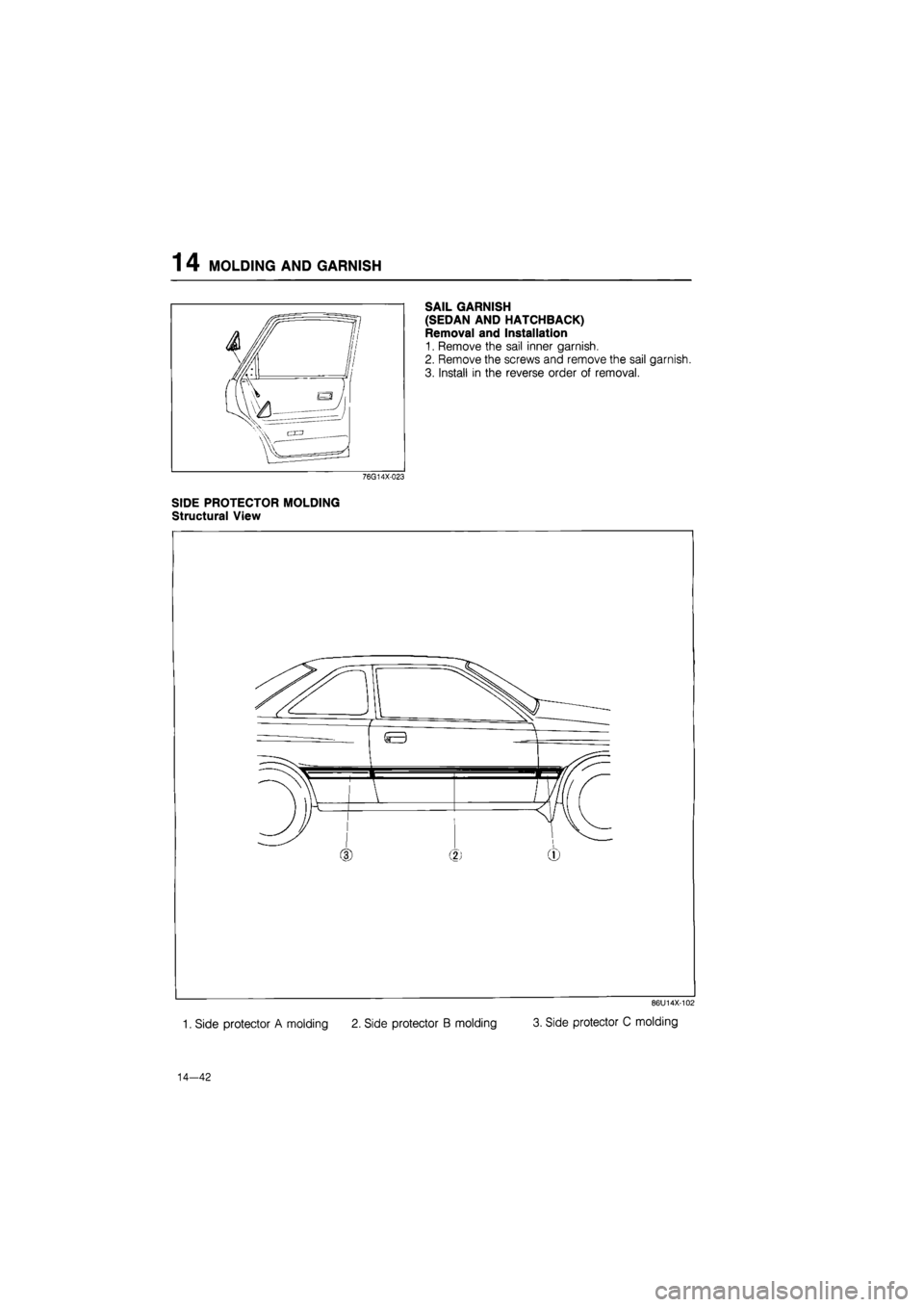 MAZDA 626 1987  Workshop Manual 
1 4 MOLDING AND GARNISH 
SAIL GARNISH 
(SEDAN AND HATCHBACK) 
Removal and Installation 
1. Remove the sail inner garnish. 
2. Remove the screws and remove the sail garnish. 
3. Install in the reverse