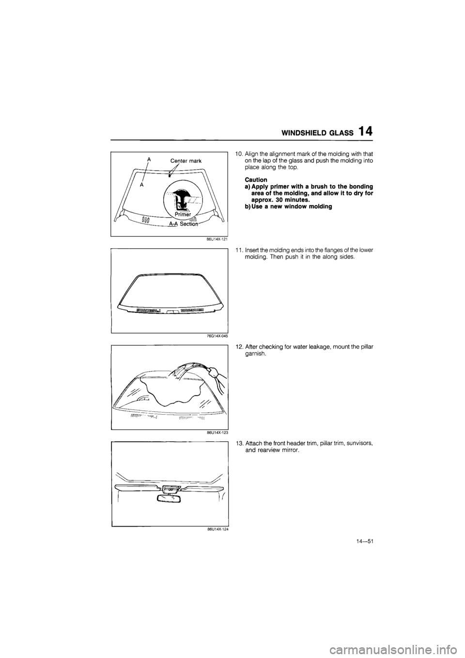MAZDA 626 1987  Workshop Manual 
WINDSHIELD GLASS 1 4 
10. Align the alignment mark of the molding with that 
on the lap of the glass and push the molding into 
place along the top. 
Caution 
a) Apply primer with a brush to the bond