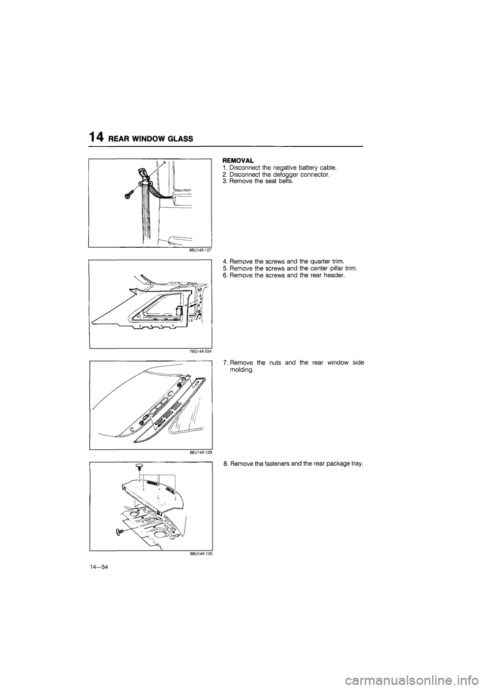 MAZDA 626 1987  Workshop Manual 
14 REAR WINDOW GLASS 
86U14X-127 
76G14X-034 

/W Af/ 

wAfii 
A 
86U14X-129 
REMOVAL 
1. Disconnect the negative battery cable. 
2. Disconnect the defogger connector. 
3. Remove the seat belts. 
4. 