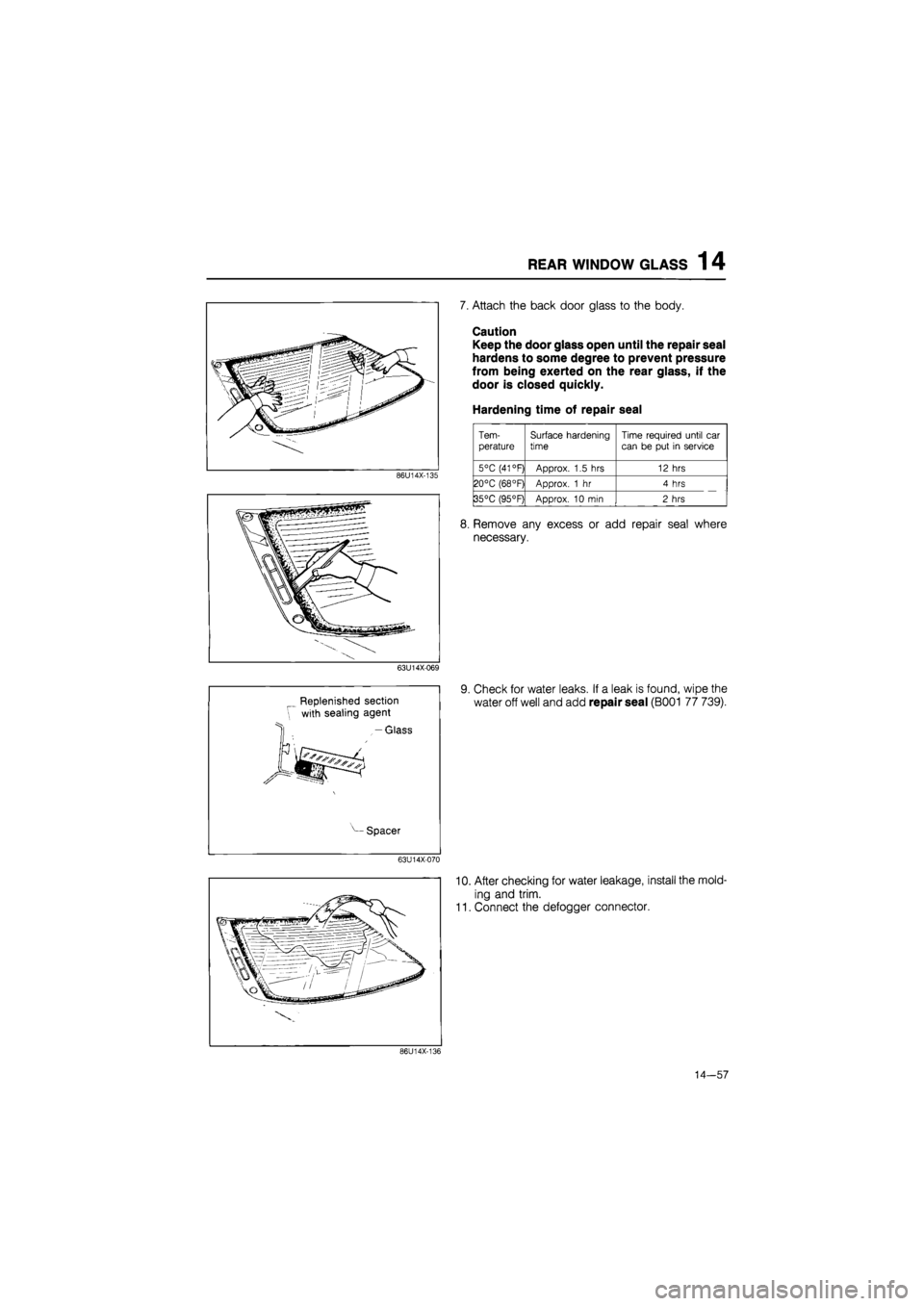 MAZDA 626 1987  Workshop Manual 
REAR WINDOW GLASS 1 4 
86U14X-135 
63U14X-069 
Replenished section 
with sealing agent 
-Glass 
Spacer 
63U14X-070 
7. Attach the back door glass to the body. 
Caution 
Keep the door glass open until